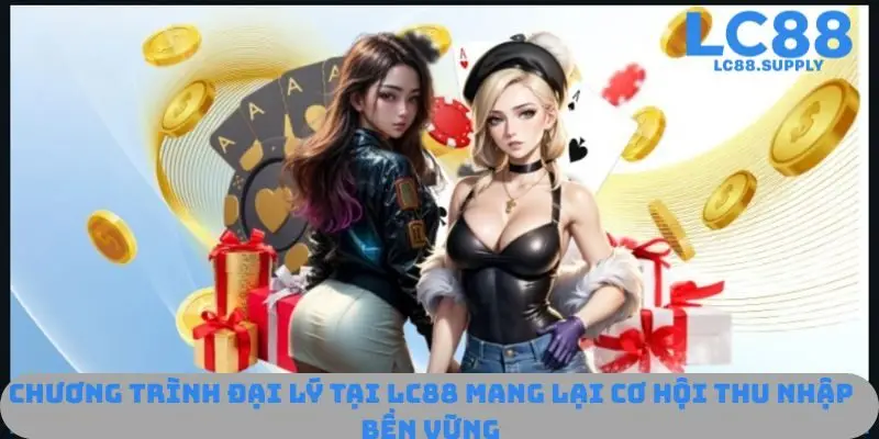 Chương trình đại lý tại LC88 mang lại cơ hội thu nhập bền vững