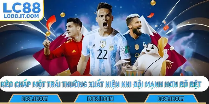 Kèo chấp một trái thường xuất hiện khi đội mạnh hơn rõ rệt