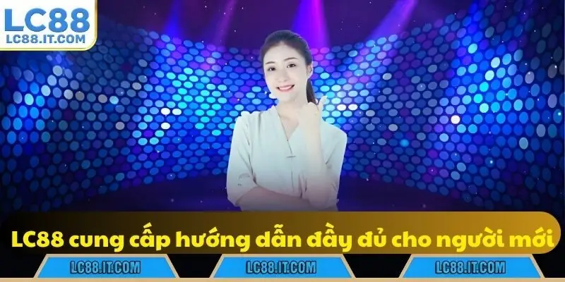 LC88 cung cấp hướng dẫn đầy đủ cho người mới