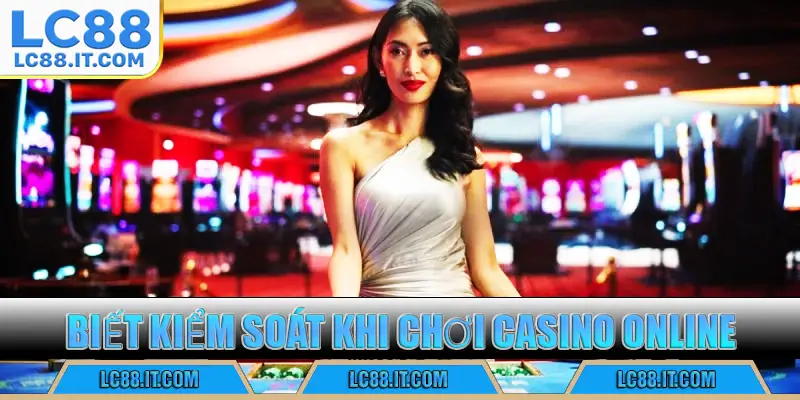 Biết kiểm soát khi chơi casino online